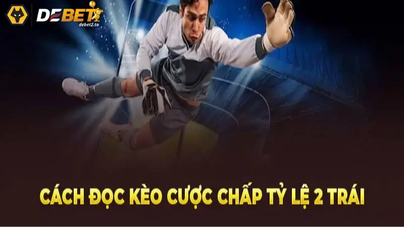 Cách đọc kèo cược chấp tỷ lệ 2 trái chính xác